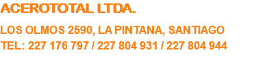 ACEROTOTAL LTDA. LOS OLMOS 2590, LA PINTANA, SANTIAGO TEL: 227 176 797 / 227 804 931 / 227 804 944